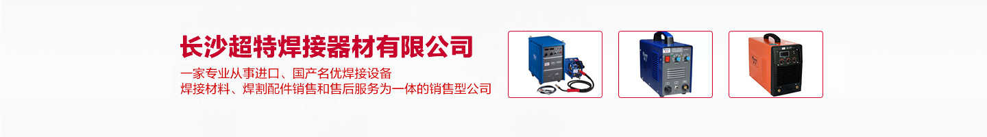 长沙焊接设备|长沙焊接材料|长沙焊割配件—长沙超特焊接器材有限公司